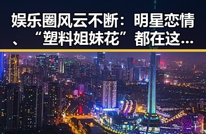 娱乐圈风云不断:明星恋情、“塑料姐妹花”都在这里!