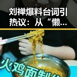 刘禅爆料台词引热议：从“懒人”到“人生智慧”全面展现