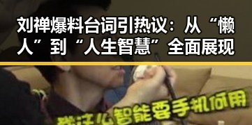 刘禅爆料台词引热议：从“懒人”到“人生智慧”全面展现