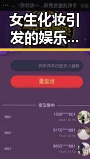 女生化妆引发的娱乐热议，背后隐藏的秘密？
