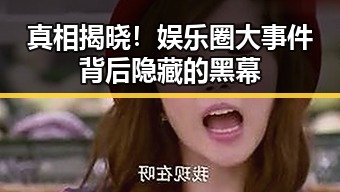 真相揭晓！娱乐圈大事件背后隐藏的黑幕