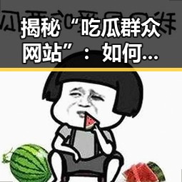 揭秘“吃瓜群众网站”：如何安全畅享每日大赛八卦