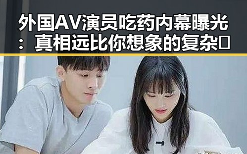 外国AV演员吃药内幕曝光：真相远比你想象的复杂😮