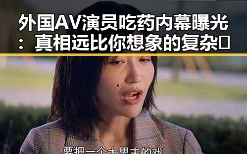 外国AV演员吃药内幕曝光：真相远比你想象的复杂😮