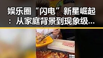 娱乐圈“闪电”新星崛起：从家庭背景到现象级走红