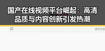 国产在线视频平台崛起：高清品质与内容创新引发热潮