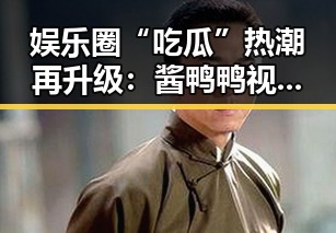 娱乐圈“吃瓜”热潮再升级：酱鸭鸭视频背后的深层解读
